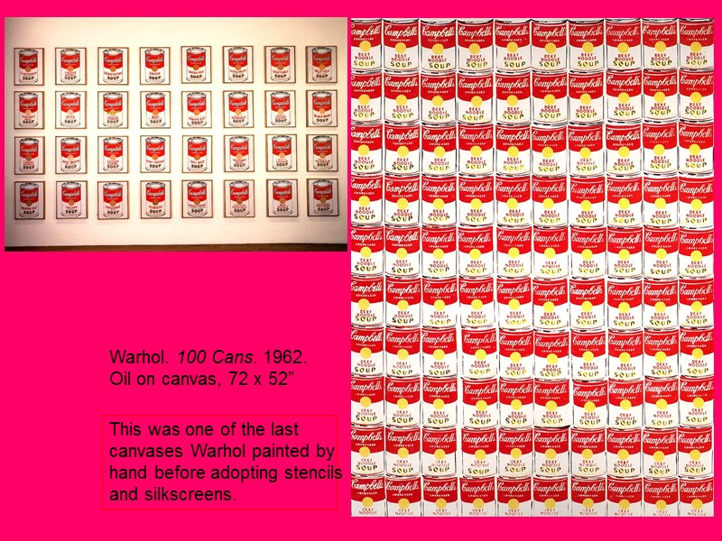 Warhol. 100 Cans. 1962. Oil on canvas, 72 x 52” This was one of